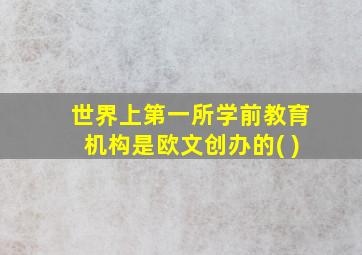 世界上第一所学前教育机构是欧文创办的( )